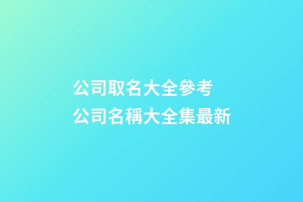 公司取名大全參考 公司名稱大全集最新